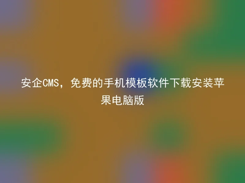 安企CMS,免费的手机模板软件下载安装苹果电脑版