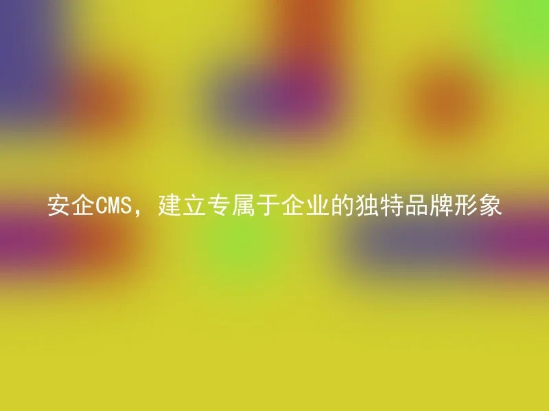 安企CMS,建立专属于企业的独特品牌形象