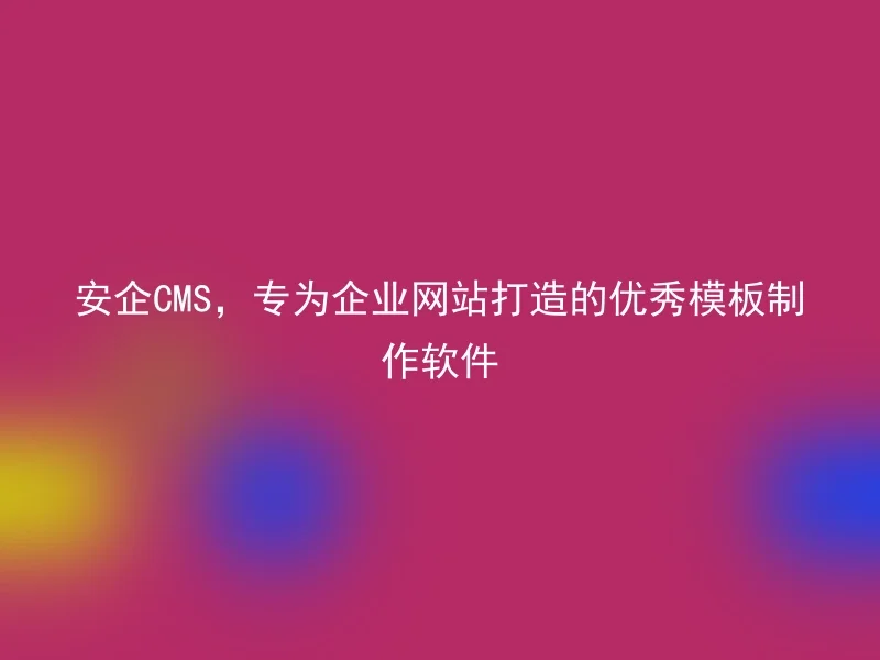 安企CMS,专为企业网站打造的优秀模板制作软件