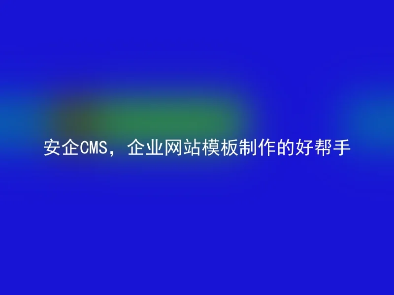 安企CMS,企业网站模板制作的好帮手