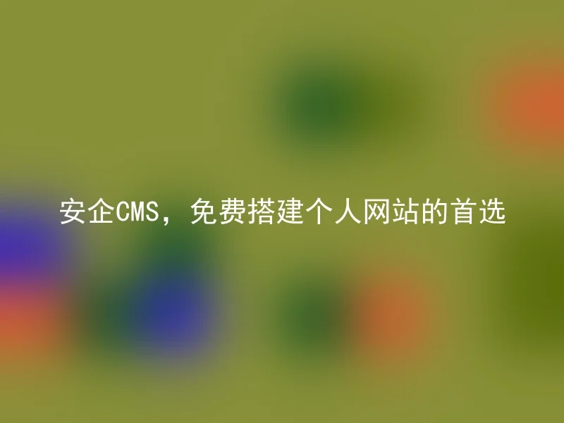 安企CMS,免费搭建个人网站的首选