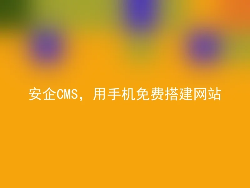 安企CMS,用手机免费搭建网站