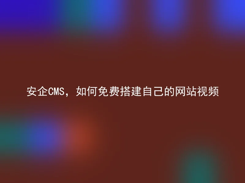 安企CMS，如何免费搭建自己的网站视频