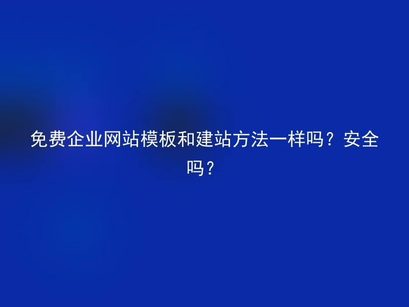 免费企业网站模板和建站方法一样吗?安全吗?