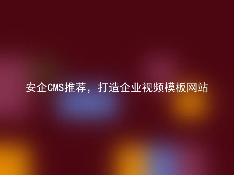 安企CMS推荐,打造企业视频模板网站