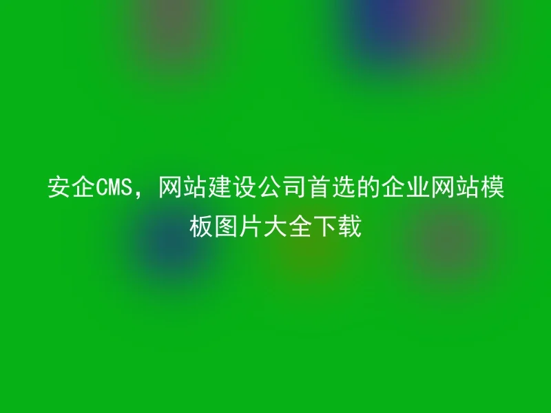 安企CMS,网站建设公司首选的企业网站模板图片大全下载