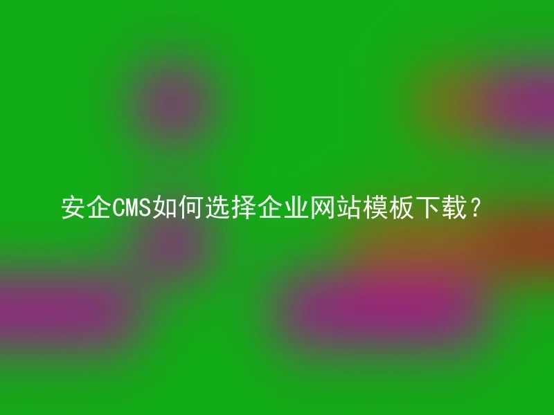 安企CMS如何选择企业网站模板下载?