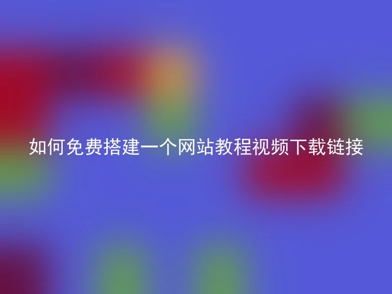 如何免费搭建一个网站教程视频下载链接