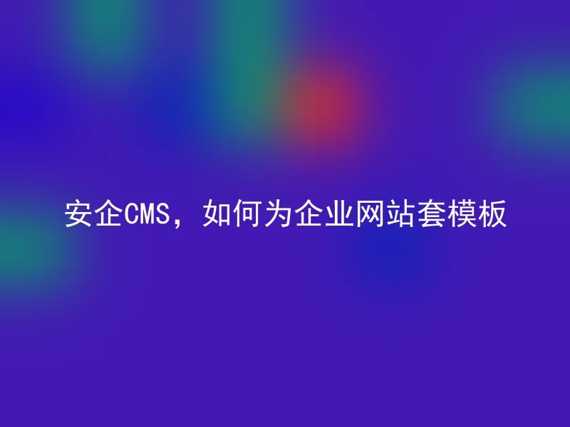 安企CMS，如何为企业网站套模板