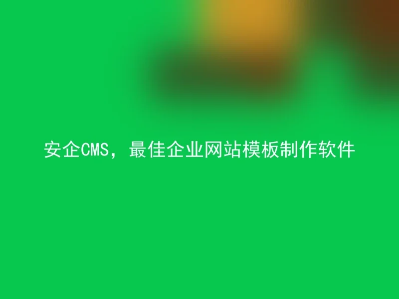 安企CMS,最佳企业网站模板制作软件