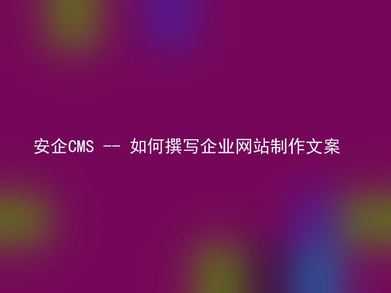 安企CMS -- 如何撰写企业网站制作文案