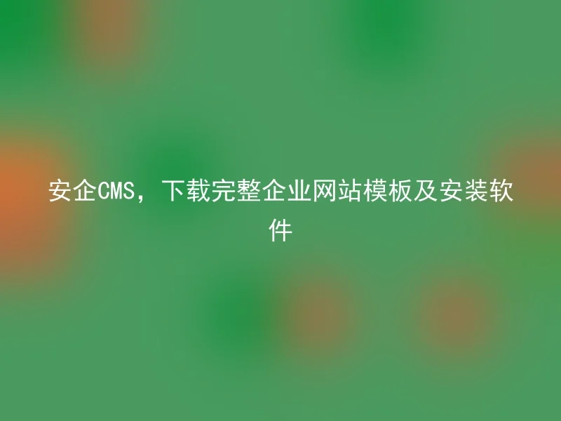 安企CMS,下载完整企业网站模板及安装软件