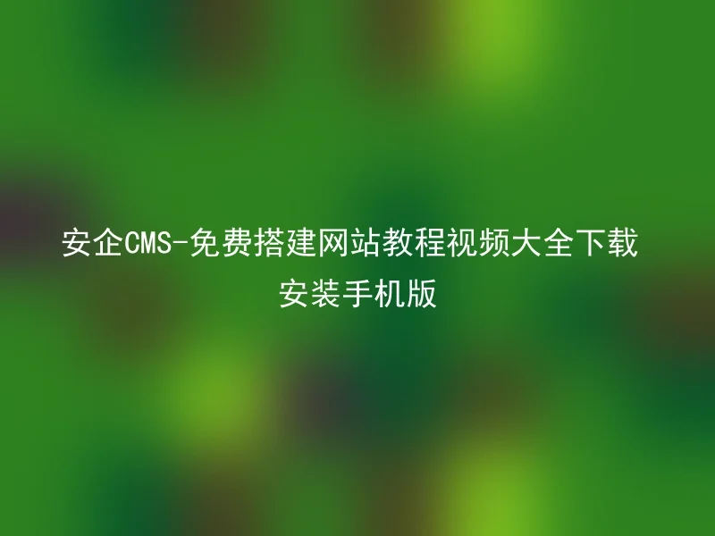 安企CMS-免费搭建网站教程视频大全下载安装手机版