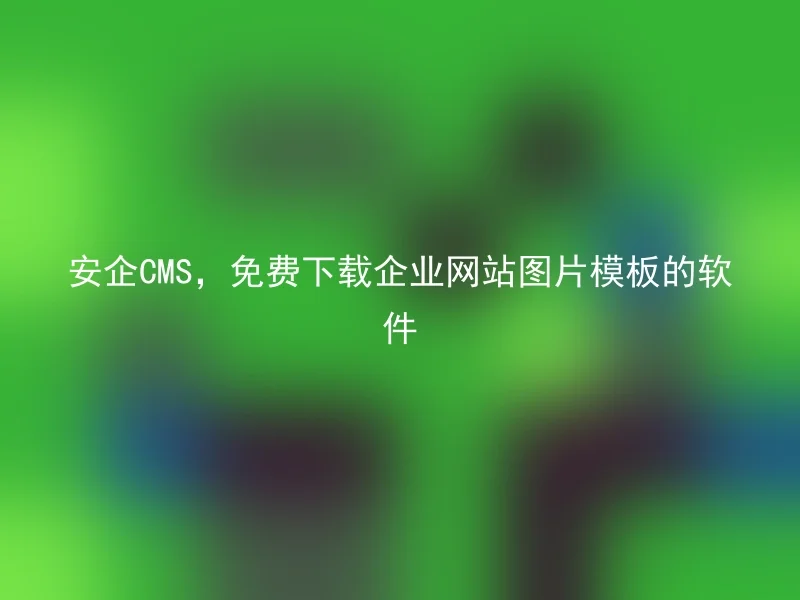 安企CMS,免费下载企业网站图片模板的软件