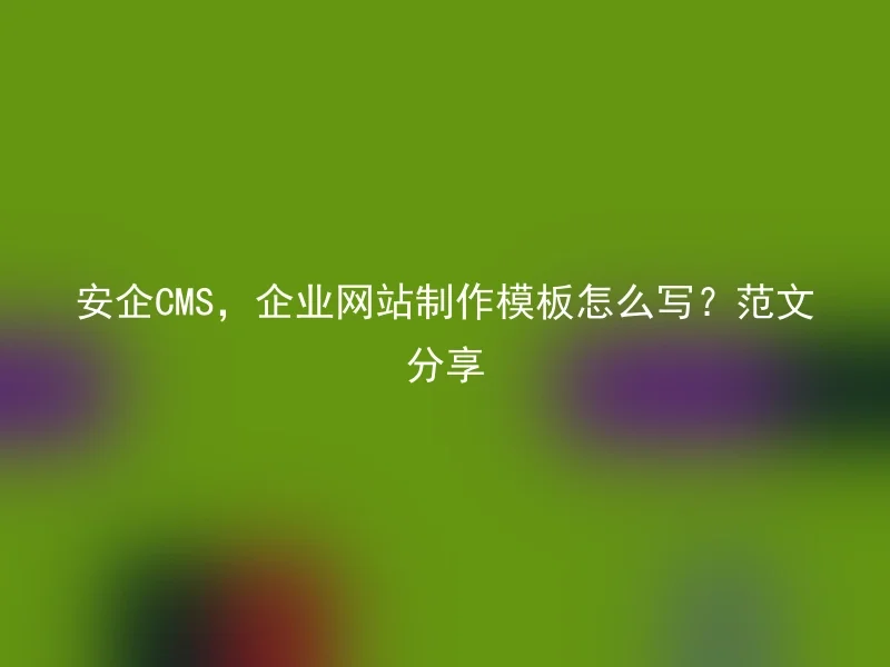 安企CMS,企业网站制作模板怎么写?范文分享