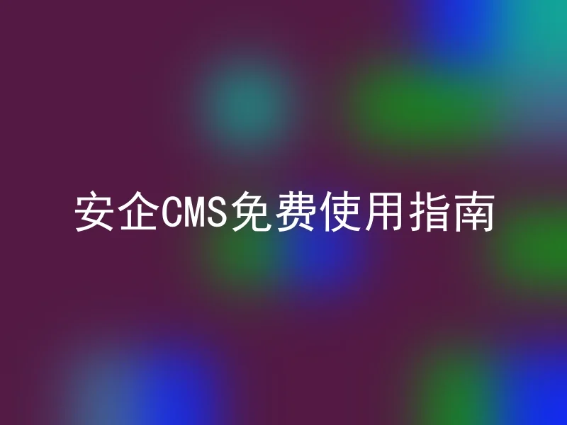 安企CMS免费使用指南