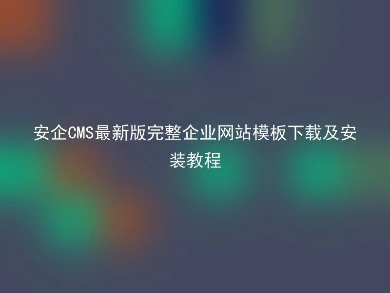 安企CMS最新版完整企业网站模板下载及安装教程