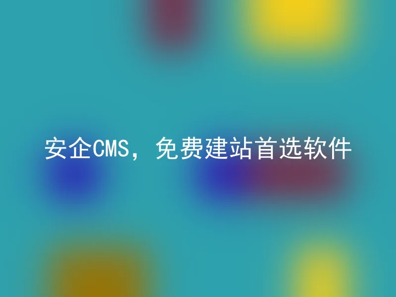 安企CMS,免费建站首选软件