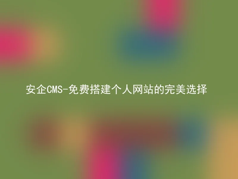 安企CMS-免费搭建个人网站的完美选择