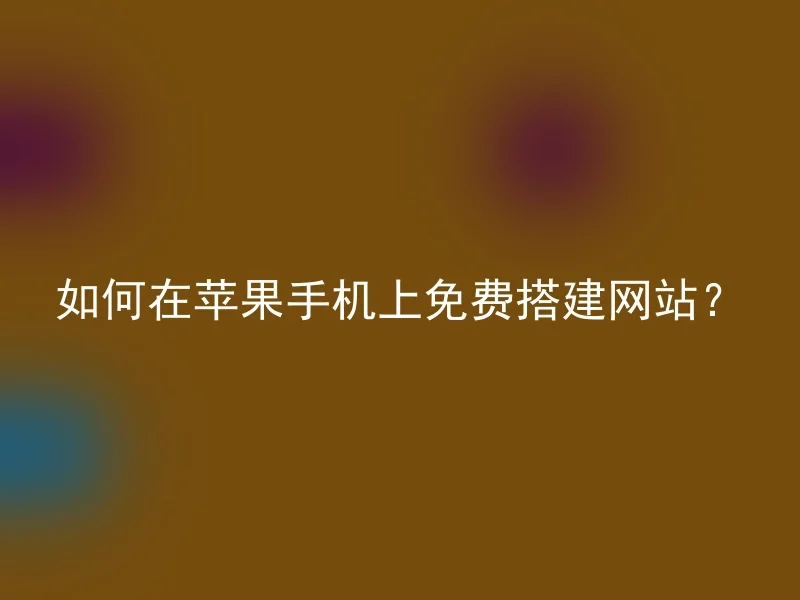如何在苹果手机上免费搭建网站?