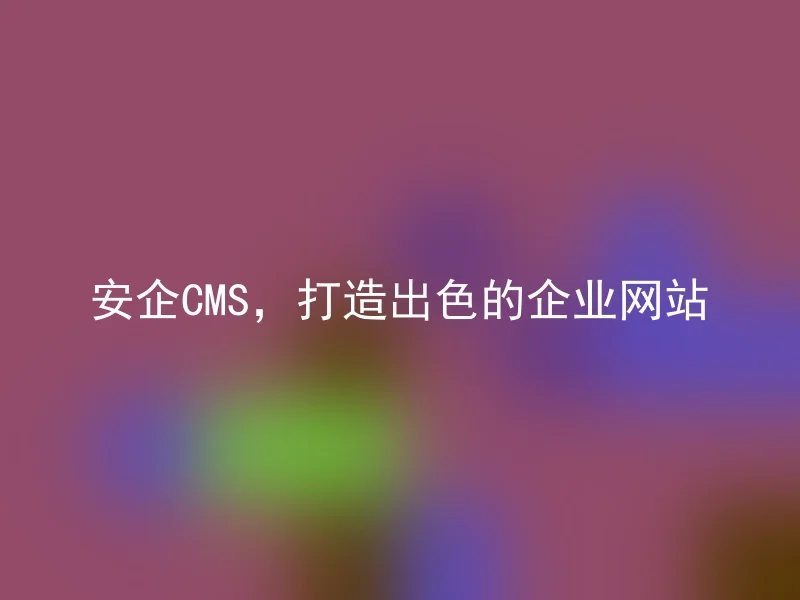 安企CMS,打造出色的企业网站
