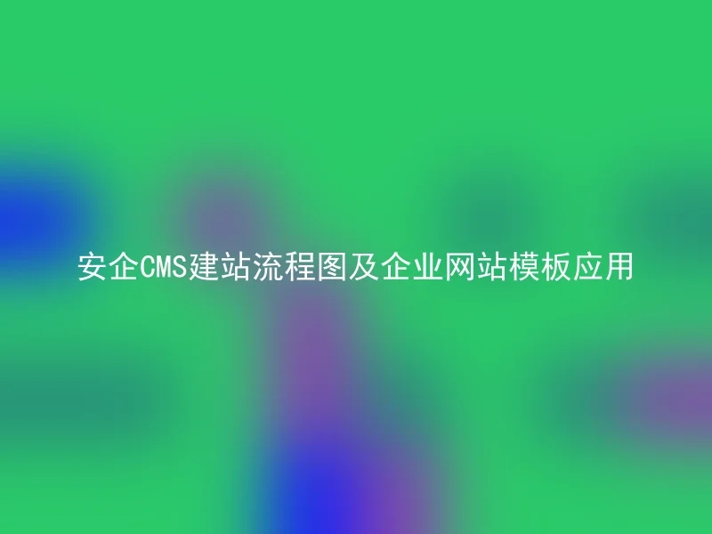 安企CMS建站流程图及企业网站模板应用