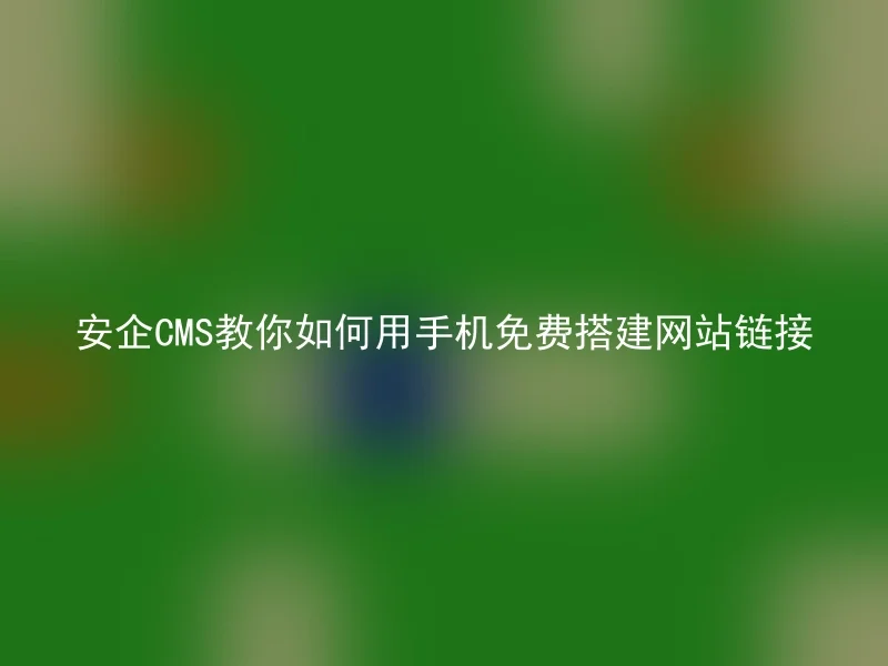 安企CMS教你如何用手机免费搭建网站链接