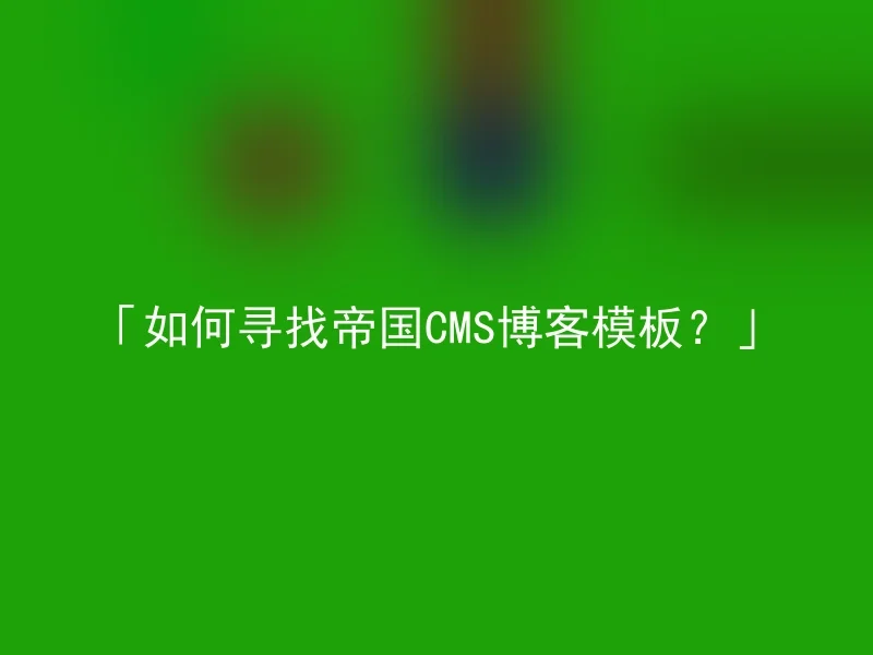 「如何寻找帝国CMS博客模板?」