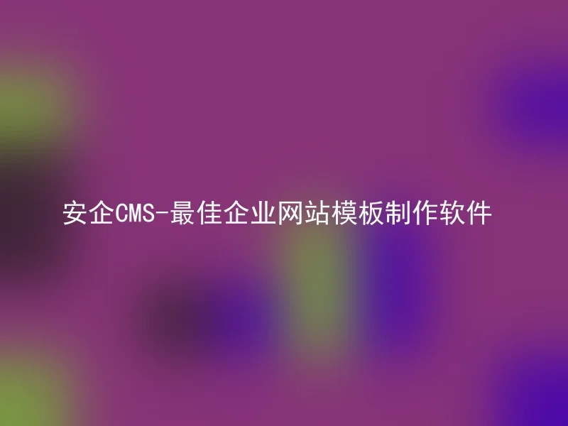安企CMS-最佳企业网站模板制作软件