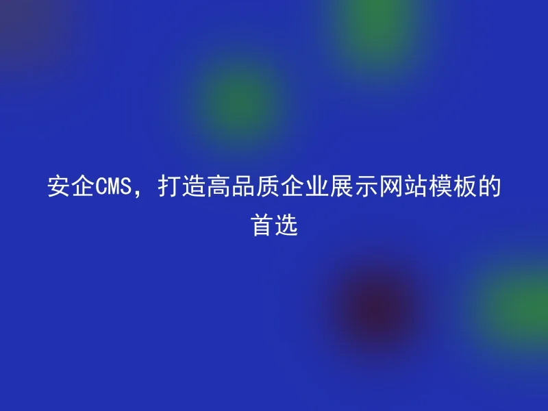 安企CMS，打造高品质企业展示网站模板的首选