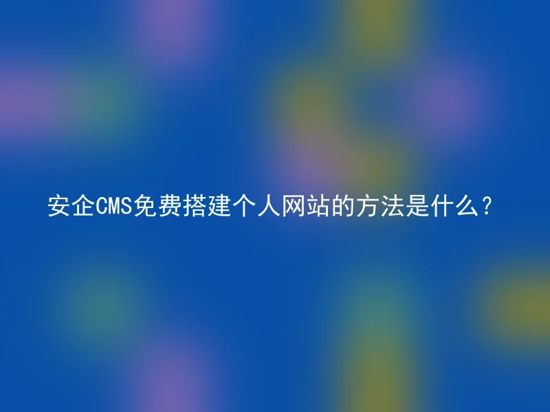安企CMS免费搭建个人网站的方法是什么?