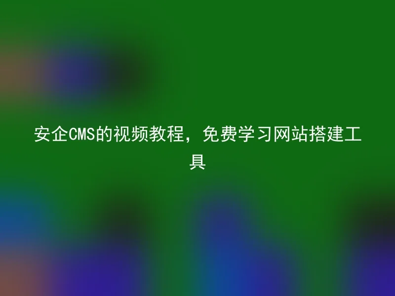 安企CMS的视频教程,免费学习网站搭建工具