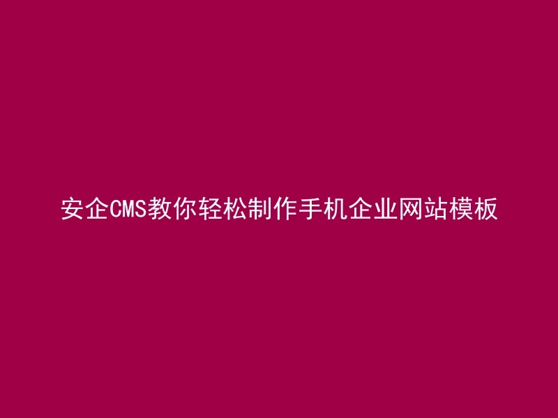安企CMS教你轻松制作手机企业网站模板