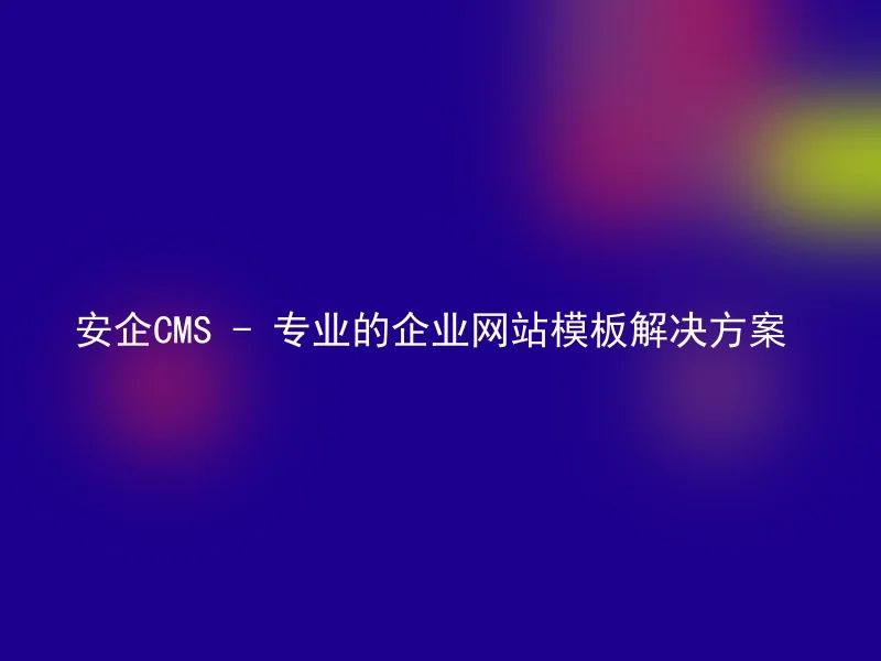 安企CMS - 专业的企业网站模板解决方案