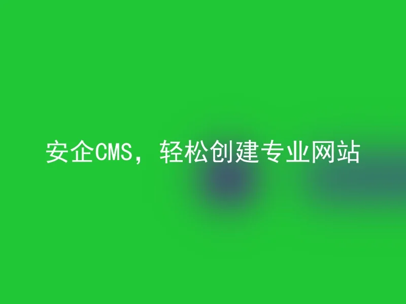 安企CMS,轻松创建专业网站