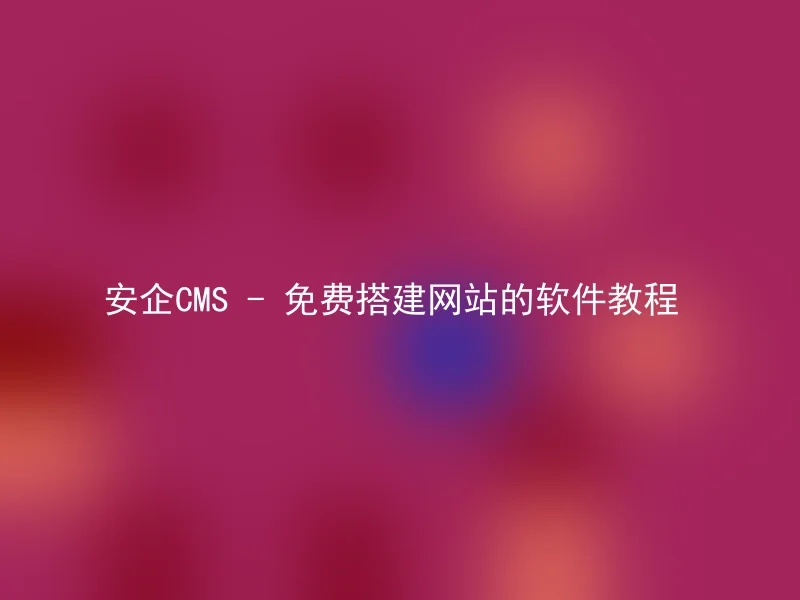 安企CMS - 免费搭建网站的软件教程