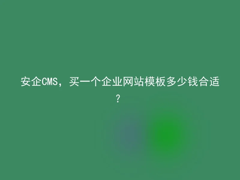 安企CMS，买一个企业网站模板多少钱合适？