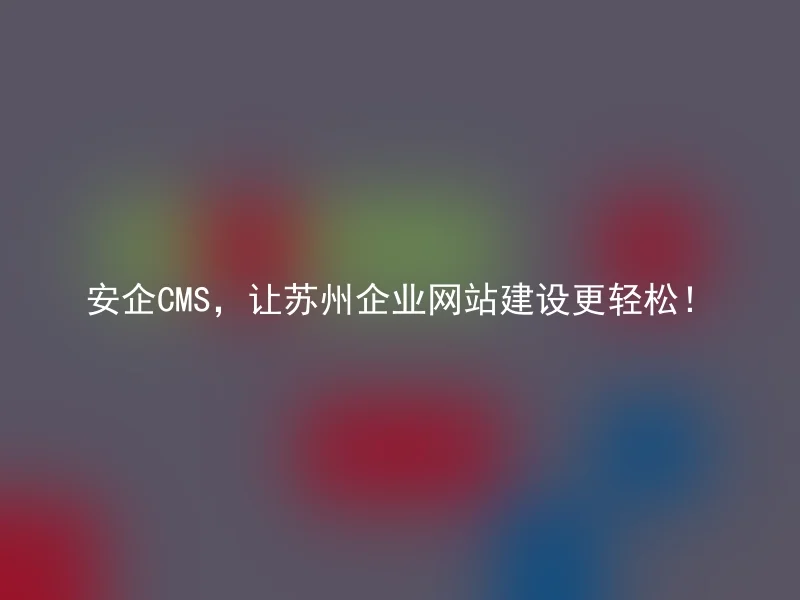 安企CMS,让苏州企业网站建设更轻松!