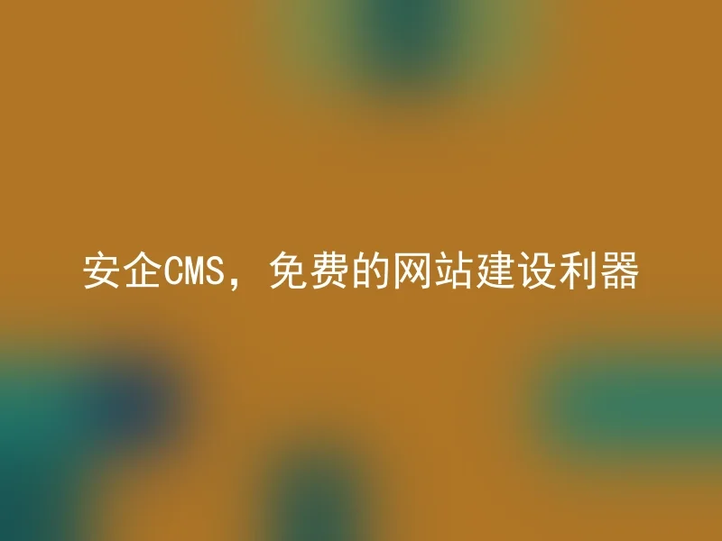 安企CMS,免费的网站建设利器
