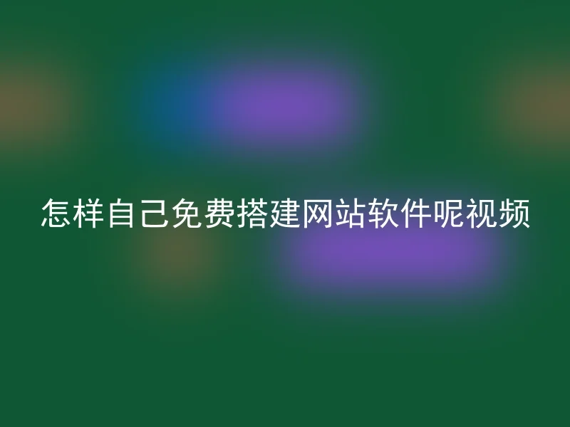 怎样自己免费搭建网站软件呢视频