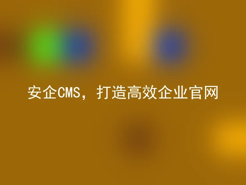 安企CMS,打造高效企业官网