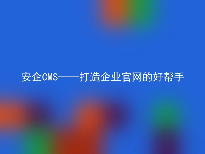 安企CMS——打造企业官网的好帮手