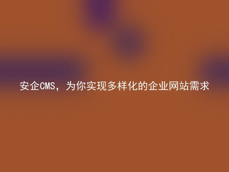 安企CMS，为你实现多样化的企业网站需求