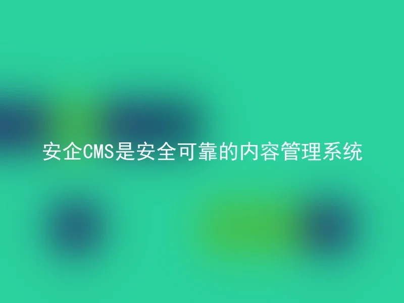 安企CMS是安全可靠的内容管理系统