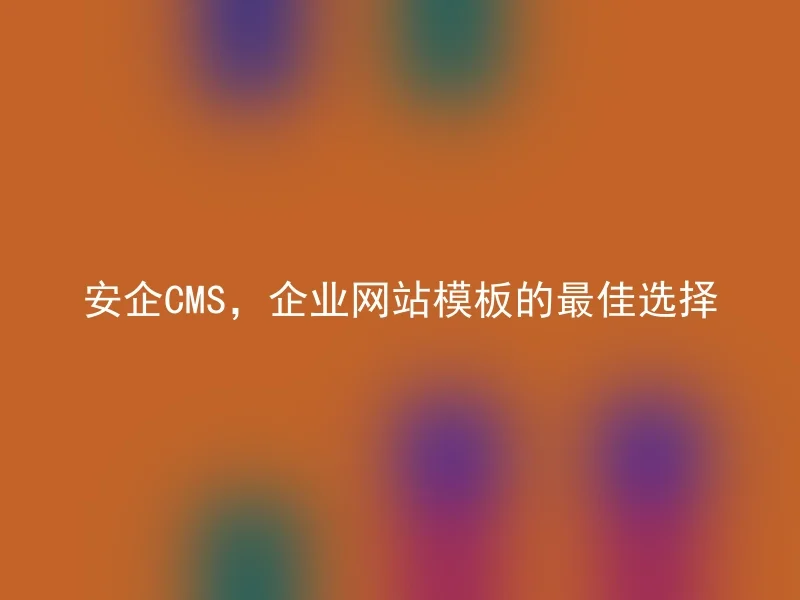 安企CMS,企业网站模板的最佳选择