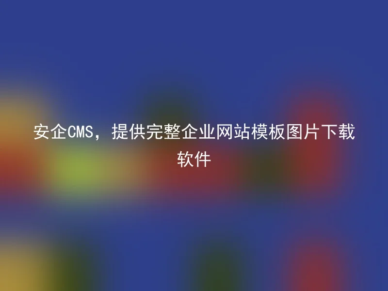 安企CMS，提供完整企业网站模板图片下载软件