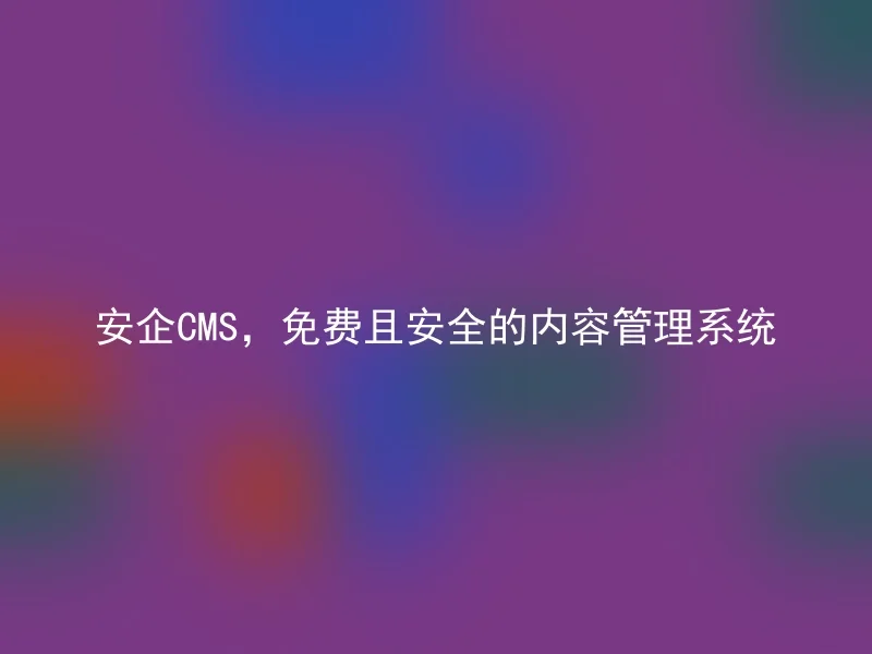 安企CMS,免费且安全的内容管理系统