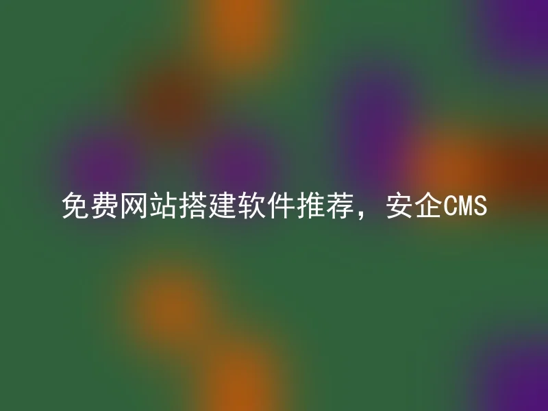 免费网站搭建软件推荐,安企CMS