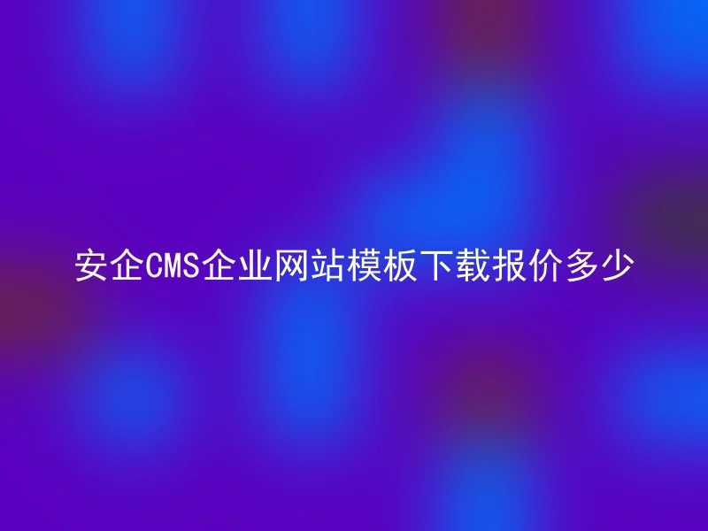 安企CMS企业网站模板下载报价多少