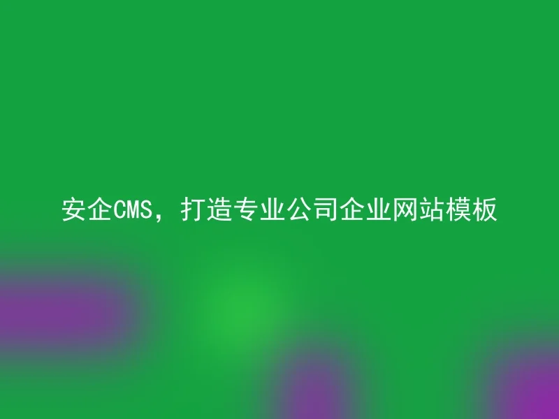 安企CMS,打造专业公司企业网站模板